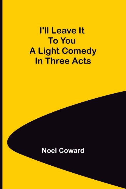 Ill Leave It To You; A Light Comedy In Three Acts