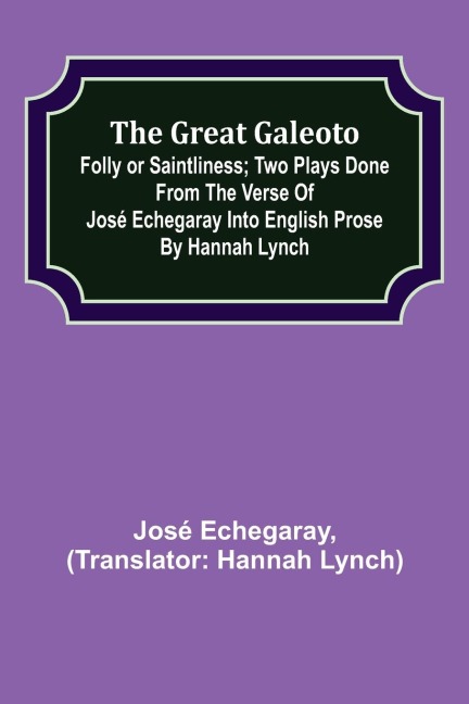 The great Galeoto; Folly or saintliness; Two plays done from the verse of José Echegaray into English prose by Hannah Lynch