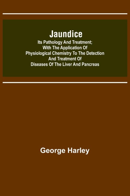Jaundice: Its Pathology and Treatment ; With the Application of Physiological Chemistry to the Detection and Treatment of Diseases of the Liver and Pancreas