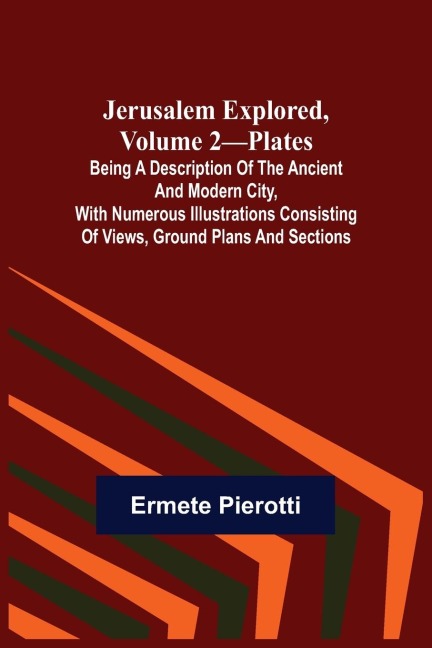 Jerusalem Explored, Volume 2-Plates ; Being a Description of the Ancient and Modern City, with Numerous Illustrations Consisting of Views, Ground Plans and Sections