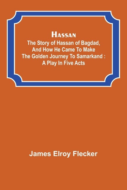 Hassan: the story of Hassan of Bagdad, and how he came to make the golden journey to Samarkand : a play in five acts