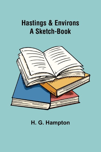 Hastings & Environs: A Sketch-Book