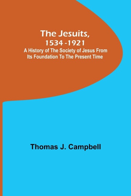 The Jesuits, 1534-1921 ; A History of the Society of Jesus from Its Foundation to the Present Time