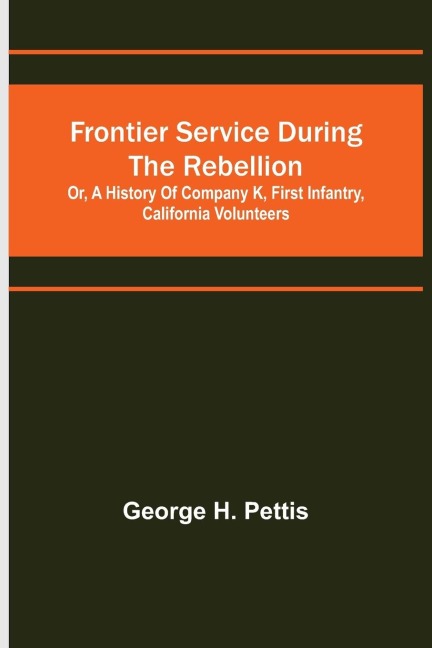 Frontier service during the rebellion: or, A history of Company K, First Infantry, California Volunteers