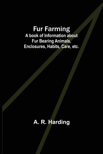 Fur Farming: A book of Information about Fur Bearing Animals, Enclosures, Habits, Care, etc.