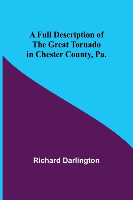 A Full Description of the Great Tornado in Chester County, Pa.