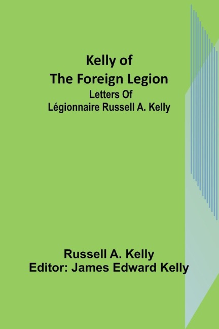 Kelly of the Foreign Legion: Letters of Légionnaire Russell A. Kelly