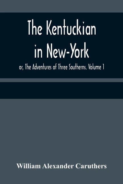 The Kentuckian in New-York; or, The Adventures of Three Southerns. Volume 1