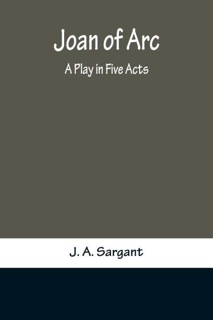 Joan of Arc: A Play in Five Acts