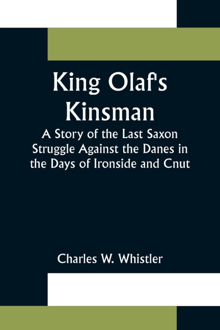 King Olafs Kinsman ;A Story of the Last Saxon Struggle Against the Danes in the Days of Ironside and Cnut