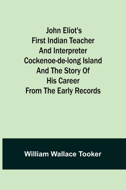 John Eliots First Indian Teacher and Interpreter Cockenoe-de-Long Island and The Story of His Career from the Early Records