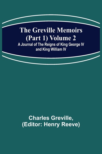 The Greville Memoirs (Part 1) Volume 2; A Journal of the Reigns of King George IV and King William IV