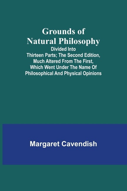Grounds of Natural Philosophy: Divided into Thirteen Parts; The Second Edition, much altered from the First, which went under the Name of Philosophical and Physical Opinions