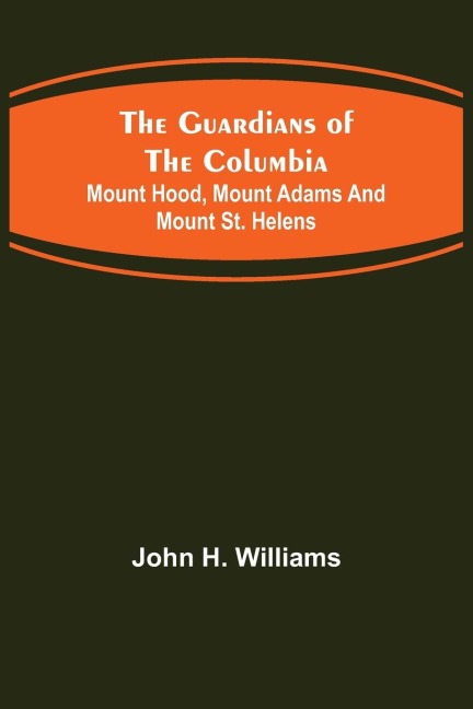 The Guardians of the Columbia; Mount Hood, Mount Adams and Mount St. Helens