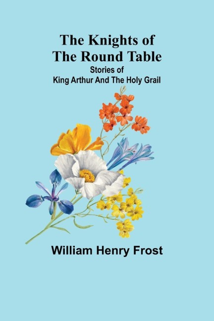 The Knights of the Round Table: Stories of King Arthur and the Holy Grail
