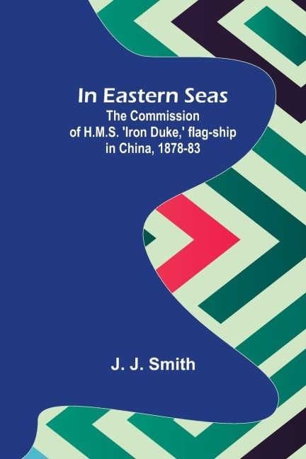 In Eastern Seas; The Commission of H.M.S. Iron Duke,  flag-ship in China, 1878-83