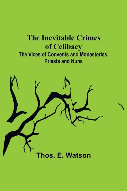 The Inevitable Crimes of Celibacy; The Vices of Convents and Monasteries, Priests and Nuns