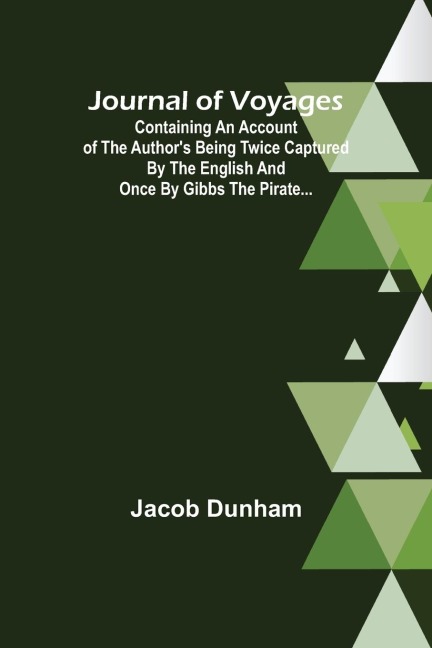 Journal of Voyages ; Containing an Account of the Authors being Twice Captured by the English and Once by Gibbs the Pirate...