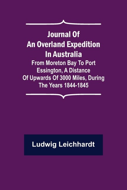 Journal of an Overland Expedition in Australia ; From Moreton Bay to Port Essington, a distance of upwards of 3000 miles, during the years 1844-1845