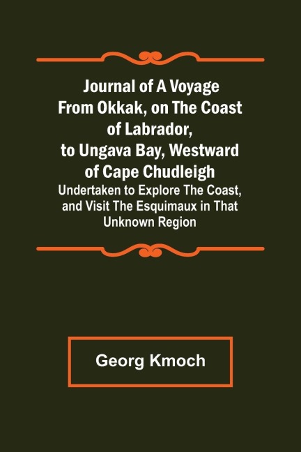 Journal of a Voyage from Okkak, on the Coast of Labrador, to Ungava Bay, Westward of Cape Chudleigh ; Undertaken to Explore the Coast, and Visit the Esquimaux in That Unknown Region