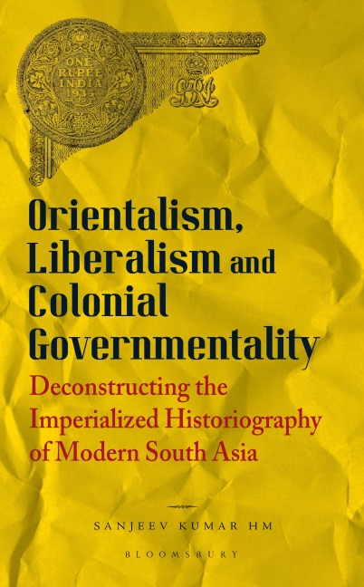 Orientalism, Liberalism and Colonial Governmentality: Deconstructing the Imperialized Historiography of Modern South Asia