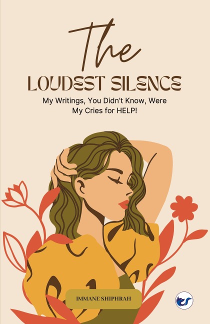 The Loudest Silence: My Writings, You Didnt Know, Were My Cries for HELP!