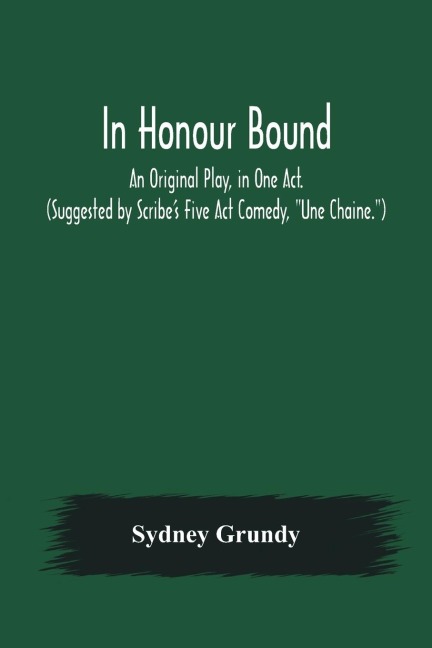 In Honour Bound; An Original Play, in One Act. (Suggested by Scribes Five Act Comedy, Une Chaine.)