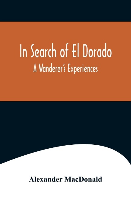 In Search of El Dorado; A Wanderers Experiences
