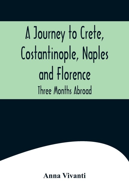 A Journey to Crete, Costantinople, Naples and Florence: Three Months Abroad