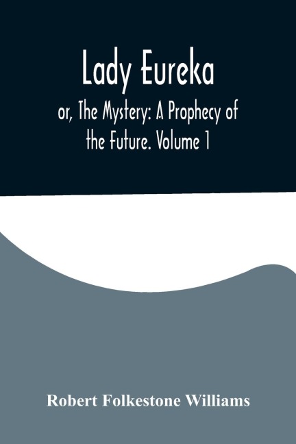 Lady Eureka; or, The Mystery: A Prophecy of the Future. Volume 1