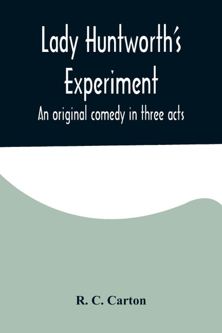 Lady Huntworths Experiment: An original comedy in three acts