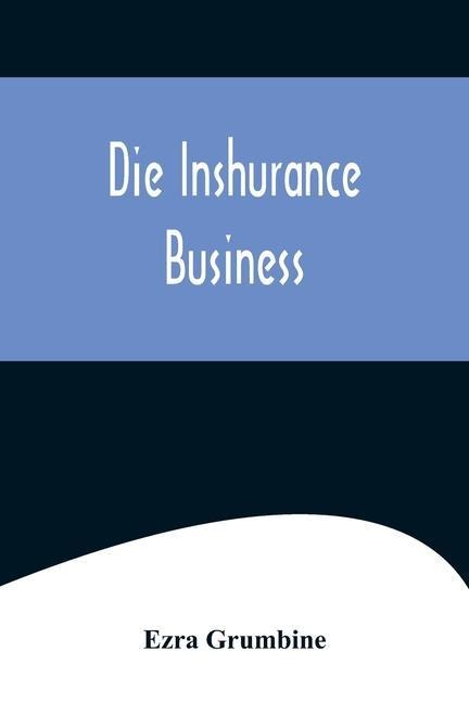 Die Inshurance Business; A serio-comic drama in the Pennsylvania German vernacular, "as she is spoke" in the German districts of Pennsylvania