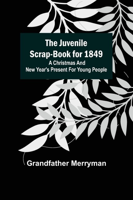 The Juvenile Scrap-book for 1849 ; A Christmas and New Years present for young people