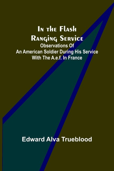 In the Flash Ranging Service; Observations of an American Soldier During His Service With the A.E.F. in France