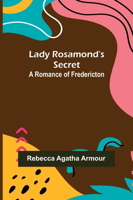 Lady Rosamonds Secret: A Romance of Fredericton