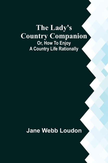 The Ladys Country Companion; Or, How to Enjoy a Country Life Rationally