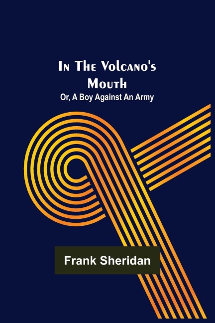 In the volcanos mouth; or, A boy against an army