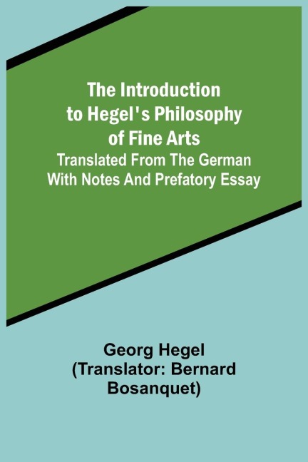The Introduction to Hegels Philosophy of Fine Arts; Translated from the German with Notes and Prefatory Essay