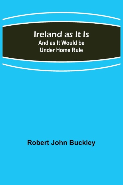 Ireland as It Is; And as It Would be Under Home Rule