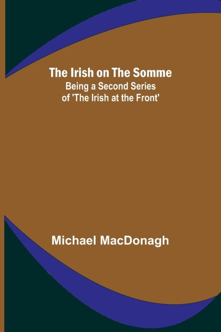 The Irish on the Somme; Being a Second Series of The Irish at the Front