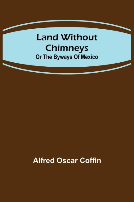 Land without chimneys; or the by ways of Mexico