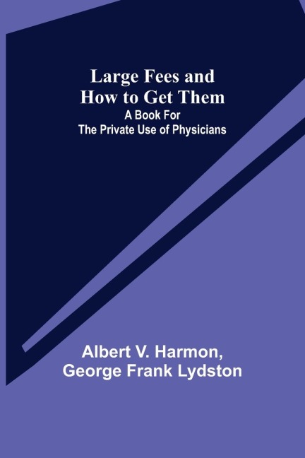 Large Fees and How to Get Them: A book for the private use of physicians