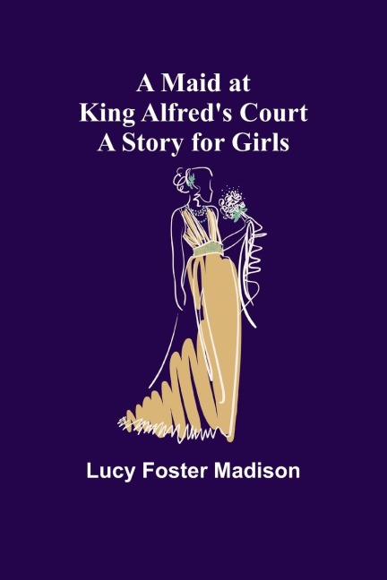 A Maid at King Alfreds Court: A Story for Girls
