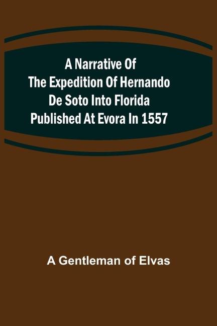 A Narrative of the expedition of Hernando de Soto into Florida published at Evora in 1557