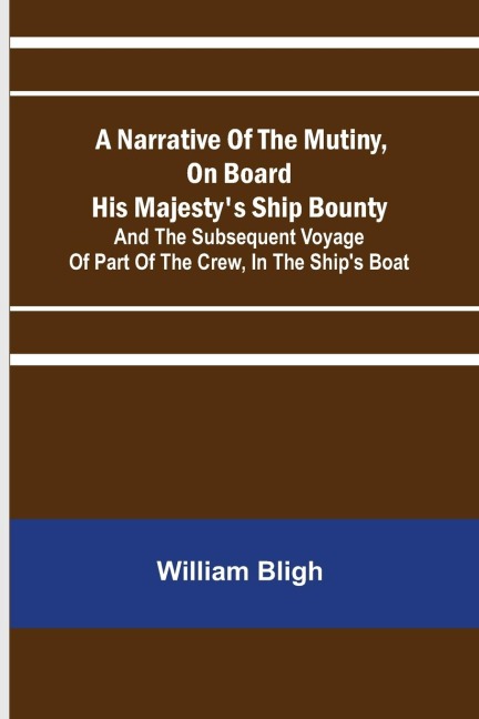 A Narrative Of The Mutiny, On Board His Majestys Ship Bounty; And The Subsequent Voyage Of Part Of The Crew, In The Ships Boat
