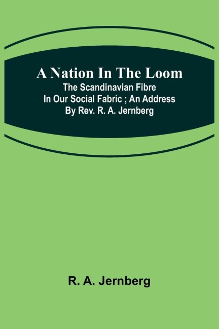A Nation in the Loom: The Scandinavian Fibre in Our Social Fabric ; An Address by Rev. R. A. Jernberg