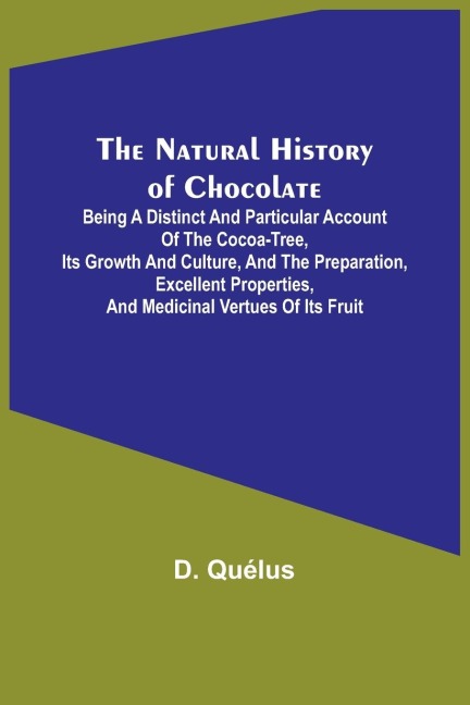 The Natural History of Chocolate ; Being a Distinct and Particular Account of the Cocoa-Tree, its Growth and Culture, and the Preparation, Excellent Properties, and Medicinal Vertues of its Fruit