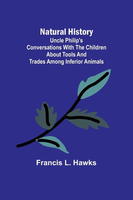 Natural History; Uncle Philips Conversations with the Children about Tools and Trades among Inferior Animals