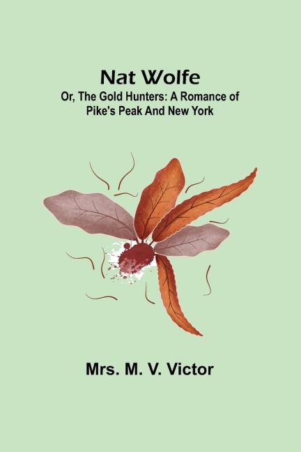 Nat Wolfe; or, The gold hunters: A romance of Pikes Peak and New York