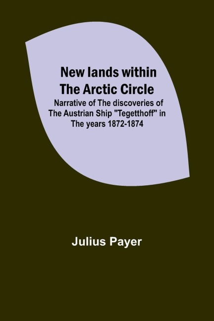 New lands within the Arctic circle ; Narrative of the discoveries of the Austrian ship Tegetthoff in the years 1872-1874